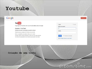 Youtube




Criação de uma conta
 