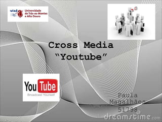 Cross Media
 “Youtube”


            Paula
          Magalhães
            51798
 