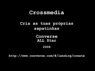 Crossmedia
     Cria as tuas próprias
           sapatinhas
              Converse
               ALL Star
                 2008

http://www.converse.com/#/landing/create
 