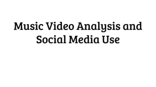Music Video Analysis and
Social Media Use
 