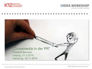 „Crossmedia in der PR“
Frederik Bernard,
Leipzig, 21.5.2014,
Hamburg, 10.11.2014

Crossmedia. November 2013

© MW Media Workshop GmbH

 