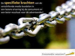De specifiekekrachtenvan de verschillende media bundelen in eenbetereervaringbij de consumenten eenbeterresultaatvoor de adverteerder!Crossmedia: waarom?