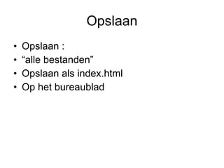 Opslaan Opslaan : “ alle bestanden” Opslaan als index.html Op het bureaublad 