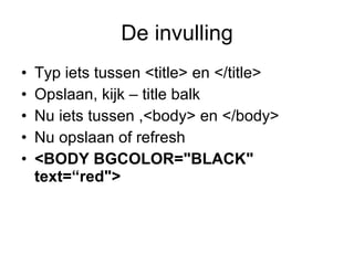 De invulling Typ iets tussen <title> en </title> Opslaan, kijk – title balk Nu iets tussen ,<body> en </body> Nu opslaan of refresh <BODY BGCOLOR="BLACK" text=“red">   