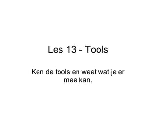 Les 13 - Tools Ken de tools en weet wat je er mee kan. 