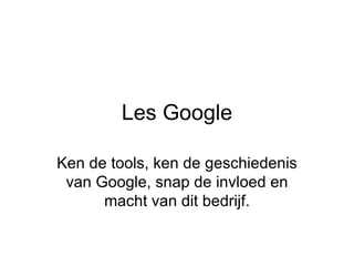 Les Google Ken de tools, ken de geschiedenis van Google, snap de invloed en macht van dit bedrijf. 