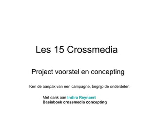 Les 15 Crossmedia

 Project voorstel en concepting
Ken de aanpak van een campagne, begrijp de onderdelen

       Met dank aan Indira Reynaert
       Basisboek crossmedia concepting
 