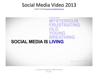 Social Media Video 2013
     Quelle: YouTube http://youtu.be/QUCfFcchw1w




      Dr. Claudia Heydolph für EMBA Hamburg
                      01-2013
 