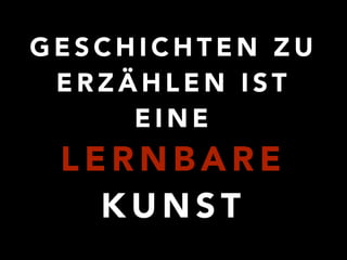 ! ! GESCHICHTEN ZU 
ERZÄHLEN IST 
EINE 
LERNBARE 
KUNST 
 