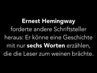 Ernest Hemingway 
forderte andere Schriftsteller 
heraus: Er könne eine Geschichte 
mit nur sechs Worten erzählen, 
die die Leser zum weinen brächte. 
 