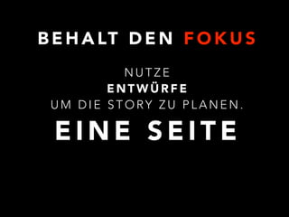 BEHALT DEN FOKUS 
NUTZE 
ENTWÜRFE 
UM DIE STORY ZU PLANEN. 
EINE SEITE 
 