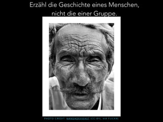 Erzähl die Geschichte eines Menschen, 
nicht die einer Gruppe. 
PHOTO CREDIT: NANDADEVIEAST ( C C - B Y ) , V I A F L I C K R ) 
 
