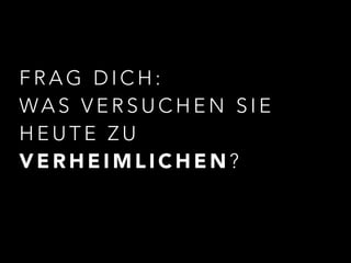 FRAG DICH: 
WAS VERSUCHEN SIE 
HEUTE ZU 
VERHEIMLICHEN? 
 