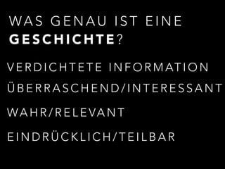 WAS GENAU IST EINE 
GESCHICHTE? 
VERDICHTETE INFORMATION 
ÜBERRASCHEND/INTERESSANT 
WAHR/RELEVANT 
EINDRÜCKLICH/TEILBAR 
 