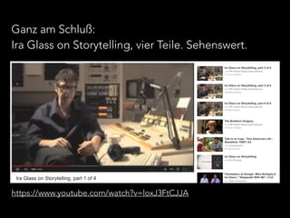 Ganz am Schluß: 
Ira Glass on Storytelling, vier Teile. Sehenswert. 
https://www.youtube.com/watch?v=loxJ3FtCJJA 
