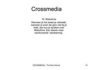 10. Mobulimia Wanneer je het zweet je uitbreekt, wanneer je even die gsm niet bij je hebt, dan kun je spreken over Mobulimia. Een steeds meer voorkomende “aandoening”. Crossmedia 