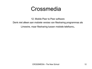 12. Mobile Peer to Peer software Denk niet alleen aan mobiele versies van filesharing programmas als Limewire, maar filesharing tussen mobiele telefoons . Crossmedia 