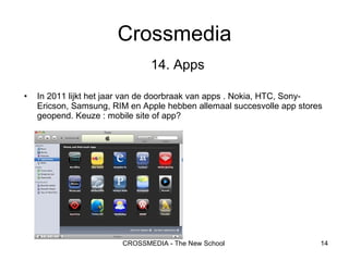 14.   Apps In 2011 lijkt het jaar van de doorbraak van apps . Nokia, HTC, Sony-Ericson, Samsung, RIM en Apple hebben allemaal succesvolle app stores geopend. Keuze : mobile site of app? Crossmedia 