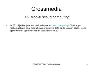 15.   Mobiel ‘cloud computing’ In 2011 lijkt het jaar van dedoorbraak in ‘ cloud   computing ‘. Veel apps maken gebruik er al gebruik van om zo live data op te kunnen slaan. Deze apps worden dynamischer en populairder in 2011 Crossmedia 