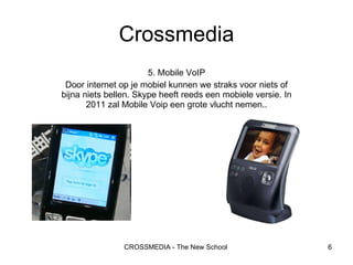 5. Mobile VoIP Door internet op je mobiel kunnen we straks voor niets of bijna niets bellen. Skype heeft reeds een mobiele versie. In 2011 zal Mobile Voip een grote vlucht nemen.. Crossmedia 