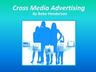Cross Media Advertising
      By Bebe Henderson
 
