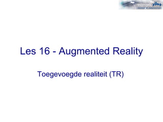 Les 16 - Augmented Reality Toegevoegde   realiteit (TR)   