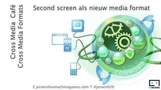 Second screen als nieuw media format




E jeroen@exmachinagames.com T @jeroen020
 
