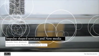 Impulse shaped services and Now media
Iskander Smit; @iskandr
Immovator Cross Media Cafe; February 4, 2014

Image: https://vimeo.com/12187317

 