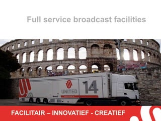 Full service broadcast facilities 
FACILITAIR – INNOVATIEF - CREATIEF 
 