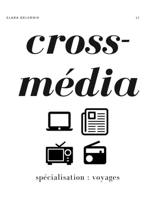 cross-
média
L 1C L A R A D E L C R O I X
spécialisation : voyages
 