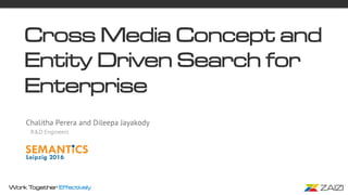Work Together Effectively
Cross Media Concept and
Entity Driven Search for
Enterprise
Chalitha Perera and Dileepa Jayakody
R&D Engineers
 