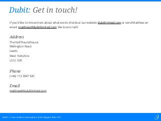 Cross-media Consumption of the Biggest Kids’ IPsDubit -
If you’d like to know more about what we do checkout our website dubitlimited.com or send Matthew an
email: matthew@dubitlimited.com. We love to talk!
Address
The Half Roundhouse
Wellington Road
Leeds
West Yorkshire
LS12 1DR
Phone
(+44) 113 3947 920
Email
matthew@dubitlimited.com
Dubit: Get in touch!
 