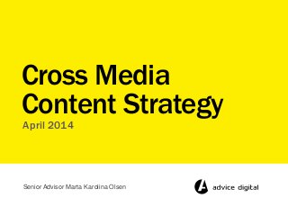 April 2014
Cross Media
Content Strategy
Senior Advisor Marta Karolina Olsen
 