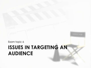 Exam topic 6

ISSUES IN TARGETING AN
AUDIENCE
 