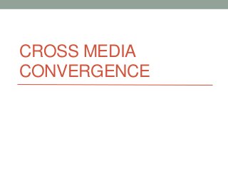 CROSS MEDIA
CONVERGENCE
 