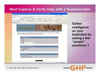 Next Capture & Verify Data with a Questionnaire



                                    Gather
                                    intelligence
                                    on your
                                    lead/client by
                                    asking a few
                                    “simple”
                                    questions ?
 