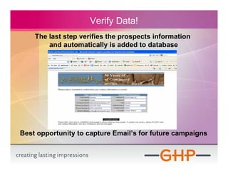 Verify Data!
    The last step verifies the prospects information
        and automatically is added to database




Best opportunity to capture Email’s for future campaigns
 