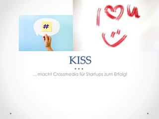 KISS 
... macht Crossmedia für Startups zum Erfolg! 
 