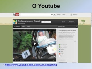 O Youtube




• https://www.youtube.com/user/GoGeocaching
 