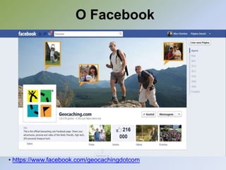 O Facebook




• https://www.facebook.com/geocachingdotcom
 