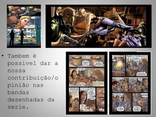 • Tambem é
  possivel dar a
  nossa
  contribuição/o
  pinião nas
  bandas
  desenhadas da
  serie.
 