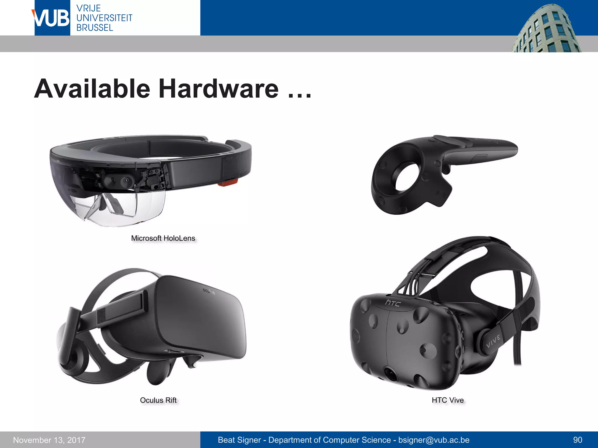 Beat Signer - Department of Computer Science - bsigner@vub.ac.be 90November 13, 2017
Available Hardware …
Microsoft HoloLens
Oculus Rift HTC Vive
 