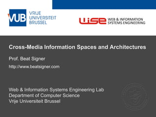 2 December 2005
Cross-Media Information Spaces and Architectures
Prof. Beat Signer
http://www.beatsigner.com
Web & Information Systems Engineering Lab
Department of Computer Science
Vrije Universiteit Brussel
WEB & INFORMATION
SYSTEMS ENGINEERING
 
