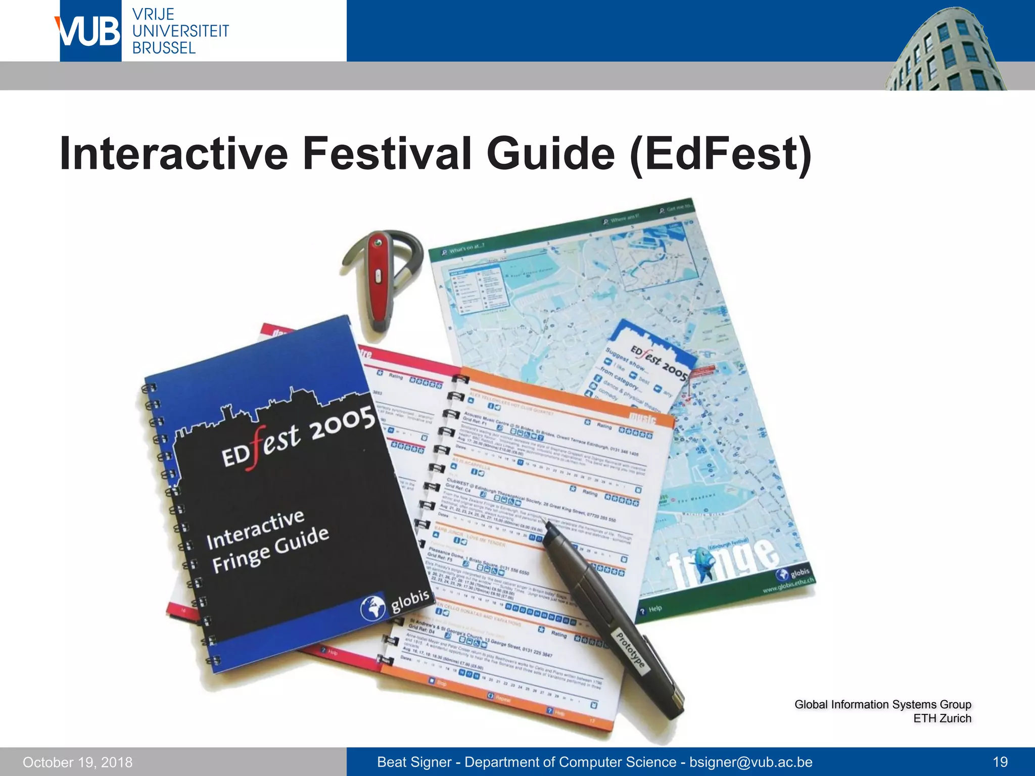 Beat Signer - Department of Computer Science - bsigner@vub.ac.be 19October 19, 2018
Interactive Festival Guide (EdFest)
Global Information Systems Group
ETH Zurich
 
