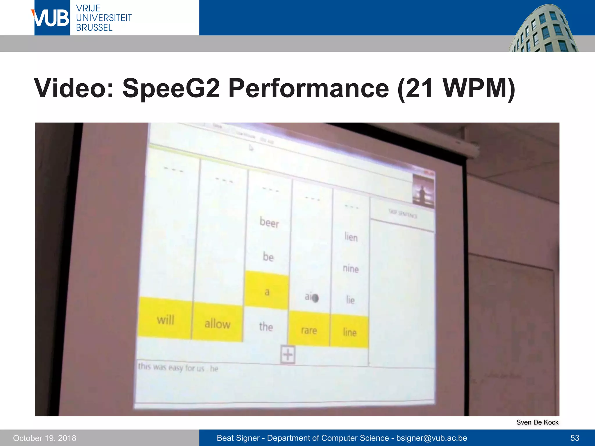 Beat Signer - Department of Computer Science - bsigner@vub.ac.be 53October 19, 2018
Video: SpeeG2 Performance (21 WPM)
Sven De Kock
 