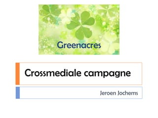 Greenacres
Jeroen Jochems
Crossmediale campagne
 