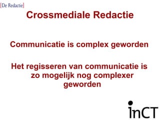 Crossmediale Redactie Communicatie is complex geworden Het regisseren van communicatie is zo mogelijk nog complexer geworden 