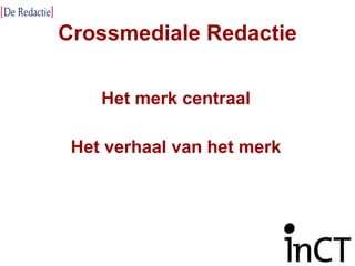 Crossmediale Redactie Het merk centraal Het verhaal van het merk 