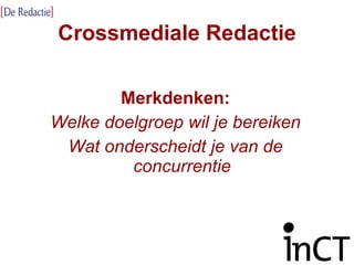 Crossmediale Redactie Merkdenken: Welke doelgroep wil je bereiken Wat onderscheidt je van de concurrentie 