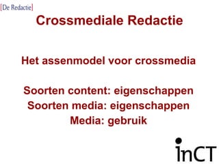 Crossmediale Redactie Het assenmodel voor crossmedia Soorten content: eigenschappen Soorten media: eigenschappen Media: gebruik 